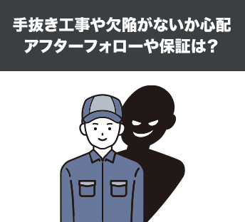 手抜き工事や欠陥がないか心配。アフターフォローや保証は？